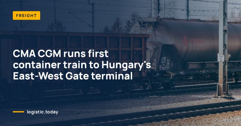 CMA CGM runs first container train to Hungary's East-West Gate terminal