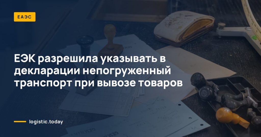 ЕЭК разрешила указывать в декларации непогруженный транспорт при вывозе товаров