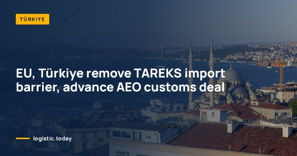 EU, Türkiye remove TAREKS import barrier, advance AEO customs deal