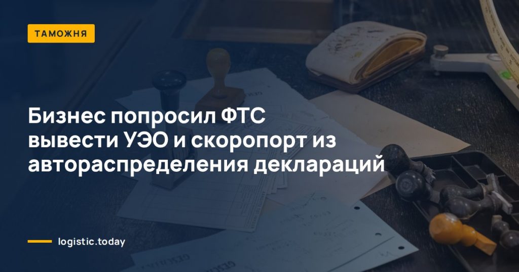 Бизнес попросил ФТС вывести УЭО и скоропорт из автораспределения деклараций