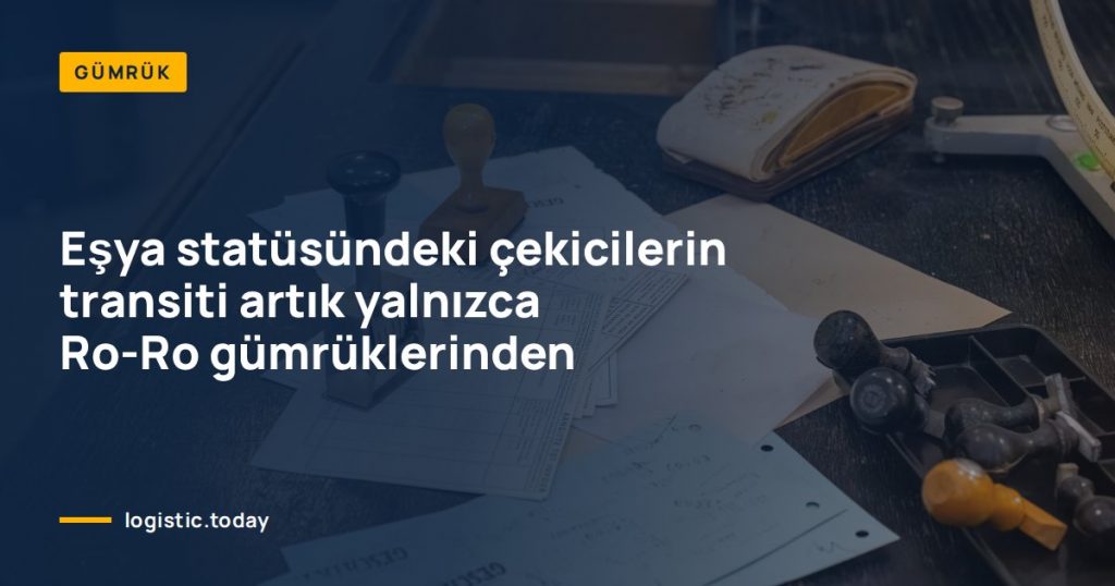 Eşya statüsündeki çekicilerin transiti artık yalnızca Ro-Ro gümrüklerinden